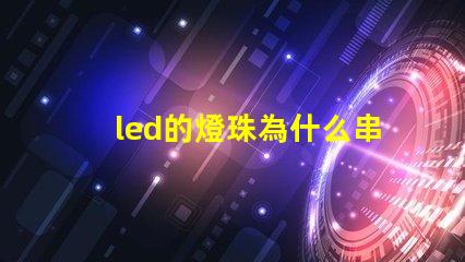 led的燈珠為什么串聯(lián) led燈珠為什么要串聯(lián)